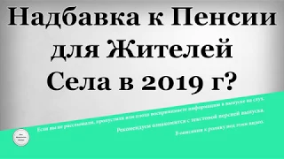 Надбавка к Пенсии для Жителей Села в 2019 году