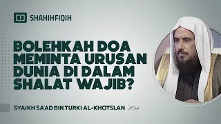 Bolehkah Doa Meminta Urusan Dunia di Dalam Shalat Wajib - Syaikh Sa'ad bin Turki Al-Khotslan