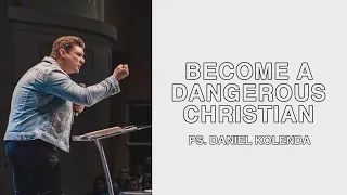 BECOME A DANGEROUS CHRISTIAN | DANIEL KOLENDA