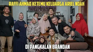 RAFFI AHMAD KETEMU KELUARGA ARIEL NOAH DI PANGKALAN BRANDAN