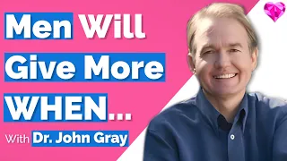 Men Will Give More WHEN...  With Dr. John Gray