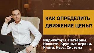 Как определить движение цены? Индикаторы. Паттерны. Новости. Крупные игроки. Книга. Курс. Система