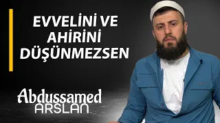 EVVELİNİ VE AHİRİNİ DÜŞÜNMEZSEN - ABDUSSAMED ARSLAN