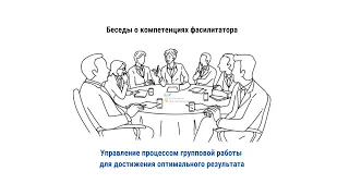 Управление процессом групповой работы. Беседы о компетенциях фасилитатора.