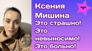 Ксения Мишина не сдержала эмоции:" Это страшно! Это невыносимо! Это больно!"