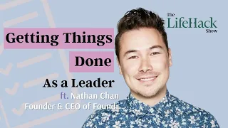 Getting Things Done as a Leader | Ft. Nathan Chan | CEO and Founder of Foundr