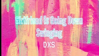 Girlfriend is Going Down Swinging (DXS Mashup)