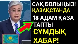 Ұйықтар алдында қараңыз! 7минут бұрын.Қазақстанда 18 адам қаза тапты.Жағдай ауыр!.Ешкім күтпеген эди