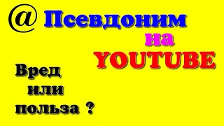 Псевдоним на YOUTUBE. Вред или польза ?