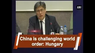 China is challenging world order: Hungary - #ANI News