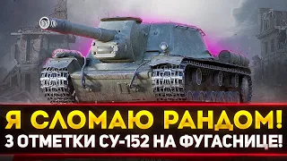 СЕГОДНЯ Я СЛОМАЮ РАНДОМ! СУ-152 ТРИ ОТМЕТКИ НА ФУГАСНИЦЕ!