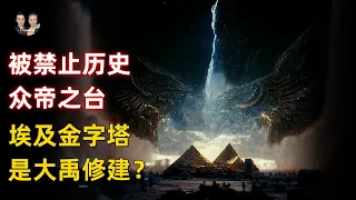 一段被禁止的歷史衆帝之台！金字塔不是埃及人修建的而是大禹所建？|宇哥與小糖