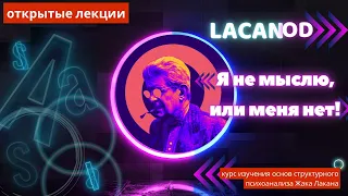 Я не мыслю, или меня нет! Открытые лекции по изучению основ структурного психоанализа Жака Лакана.