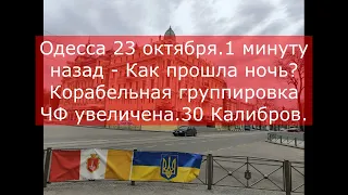 Одесса 23 октября.1 минуту назад - Как прошла ночь.Корабельная группировка ЧФ увеличена.30 Калибров.