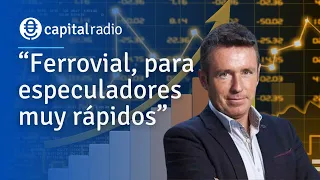 Consultorio Alberto Iturralde | “Ferrovial, para especuladores muy rápidos”