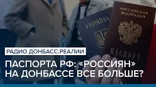 Паспорта РФ: «россиян» на Донбассе все больше? | Радио Донбасс.Реалии