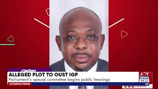 Joy News Prime || Alleged plot to oust IGP:  PArliament's special committee begins public hearings
