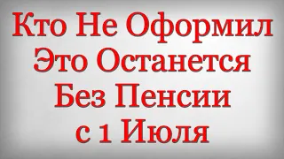 Кто Не Оформил Это Останется Без Пенсии с 1 Июля