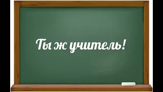 Ты ж учитель!