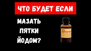 ЧТО БУДЕТ ЕСЛИ МАЗАТЬ ПЯТКИ ЙОДОМ?