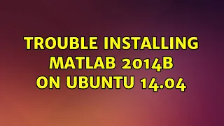 Ubuntu: Trouble installing Matlab 2014b on Ubuntu 14.04 (2 Solutions!!)