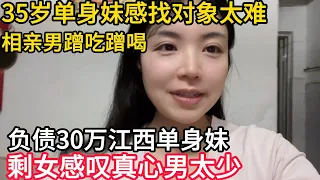 35岁单身安徽妹感找对象太难 , 相亲男蹭吃蹭喝｜负债30万江西单身妹｜剩女感叹真心男太少