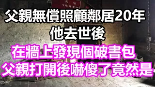 父親無償照顧鄰居20年，他去世後，在牆上發現個破書包，父親打開後嚇傻了，竟然是...#淺談人生#民間故事#為人處世#生活經驗#情感故事#養老#花開富貴#深夜淺讀#幸福人生#中年#老年