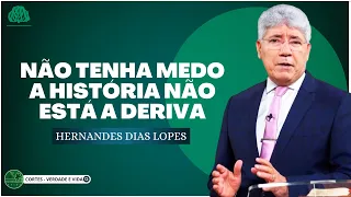 NÃO TENHA MEDO, A HISTÓRIA NÃO ESTÁ A DERIVA! - Hernandes Dias Lopes