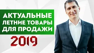 На чем заработать летом 2019. Бизнес идеи для товарки оптом из Китая