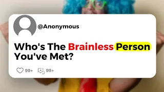 Who's The Brainless Person You've Met?