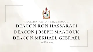 Ordination to the Priesthood of D. Ron Hassarati, D. Joseph Maatouk, D. Mekhael Gebrael | 29 July 23