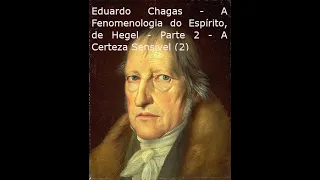 Eduardo Chagas - A Fenomenologia do Espírito, de Hegel - Parte 2 - A Certeza Sensível (2)