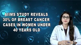 AIIMS Study Reveals 30% of Breast Cancer Cases in Women Under 40 Years Old