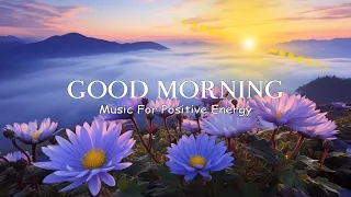 POSITIVE MORNING MUSIC - Positive Feelings and Energy - Morning Music To Make You Feel So Good