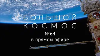 Большой космос в прямом эфире. Выпуск № 64