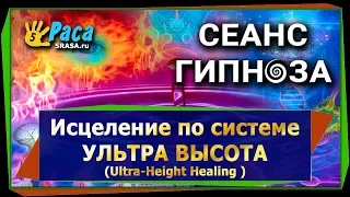 Исцеление по системе УЛЬТРА ВЫСОТА (Ultra-Height Healing ) - СЕАНС ГИПНОЗА