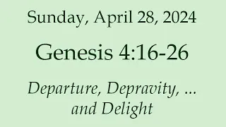 Sunday, April 28, 2024 - Genesis 4:16-26 - Departure, Depravity, and Delight