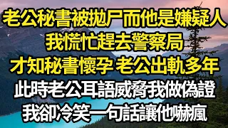 老公秘書被拋尸而他是嫌疑人，我慌忙趕去警察局，才知秘書懷孕 老公出軌多年，此時老公耳語威脅我做偽證，我卻冷笑一句話讓他嚇瘋 #故事#情感#情感故事#人生#人生經驗#人生故事#生活哲學#為人哲學