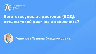 Профессор Решетова Т.В.: Вегетососудистая дистония (ВСД): есть ли такой диагноз и как лечить?