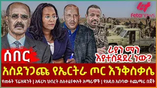 Ethiopia - አስደንጋጩ የኤርትራ ጦር እንቅስቃሴ፣ የጠፉት ፕሬዝዳንት አፍሪካ ህብረት ስለተፈናቀሉት አማራዎች፣ ራያን ማን እያተስዳደረ ነው?