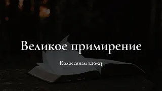 "Великое примирение" - Колоссянам 1:20-23 | Андрей Резуненко