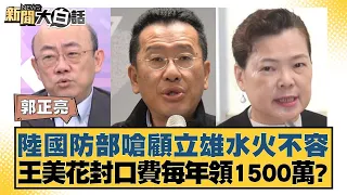 陸國防部嗆顧立雄水火不容 王美花封口費每年領1500萬？ 新聞大白話@tvbstalk 20240426