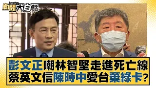 彭文正嘲林智堅走進死亡線 蔡英文信陳時中愛台棄綠卡？ 新聞大白話 20220718