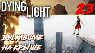 Dying Light ПРОХОЖДЕНИЕ С РУССКОЙ ОЗВУЧКОЙ #23 Выжившие на крыше