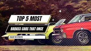 TOP 5 MOST BADASS CARS THAT ONCE RULED THE STREETS