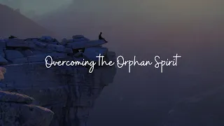 2.25.2024 Overcoming the Orphan Spirit