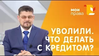 Уволили с работы. Что делать с кредитом? / Консультация юриста / МОИ ПРАВА