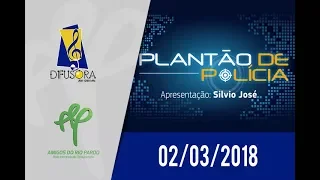 Plantão de Polícia - 02/03/2018