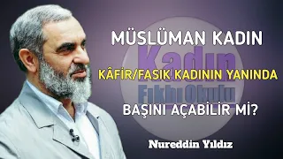 MÜSLÜMAN KADIN, KÂFİR/FASIK KADININ YANINDA BAŞINI AÇABİLİR Mİ? | Nureddin Yıldız