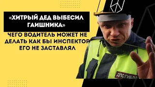 «Хитрый дед выбесил гаишника» Чего водитель может не делать как бы инспектор его не заставлял